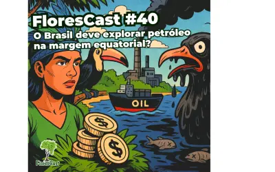 FloresCast #40 -  O Brasil deve explorar petróleo na margem equatorial?